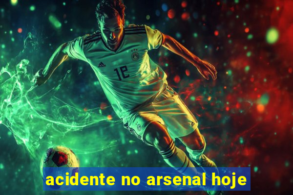 acidente no arsenal hoje